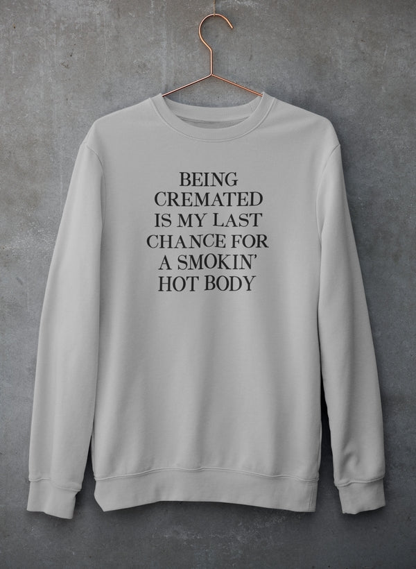 Being Cremated Is My Last Chance For A Smokin' Hot Body Sweat Shirt