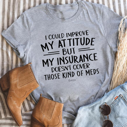 I Could Improve My Attitude But My Insurance Doesn't Cover Those Kinds Of Meds T-Shirt