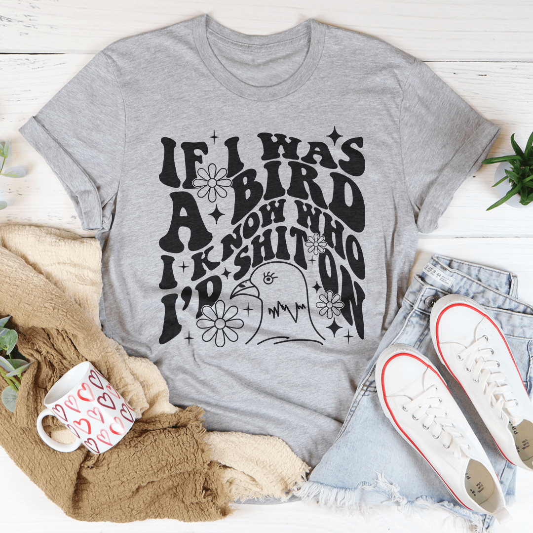 If I Was A Bird I Know Who'd Sh-t On Tee