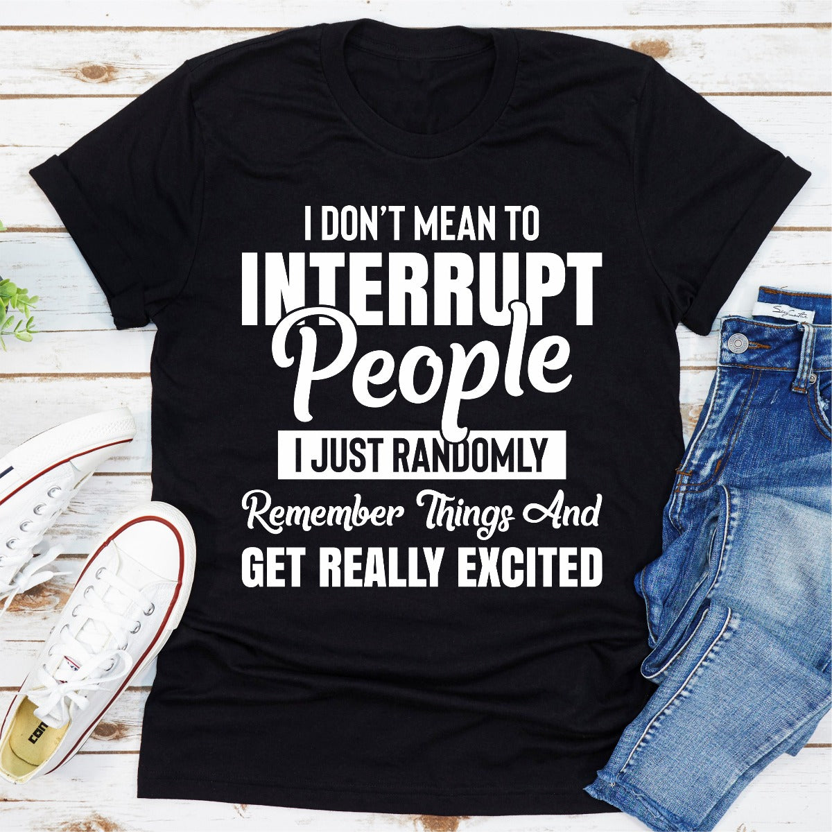 I Don't Mean to Interrupt People I Just Randomly Remember Things and Get Really Excited T-Shirt