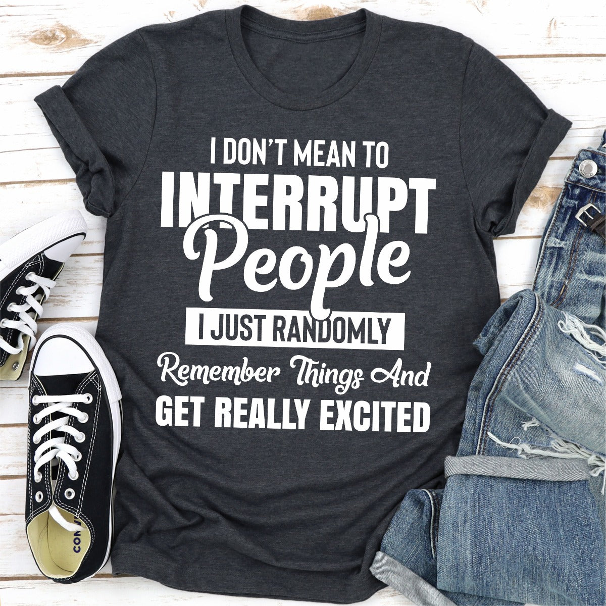 I Don't Mean to Interrupt People I Just Randomly Remember Things and Get Really Excited T-Shirt