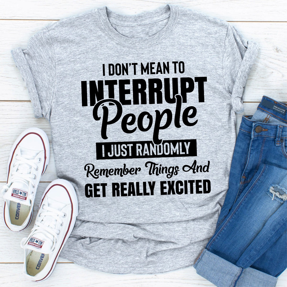 I Don't Mean to Interrupt People I Just Randomly Remember Things and Get Really Excited T-Shirt