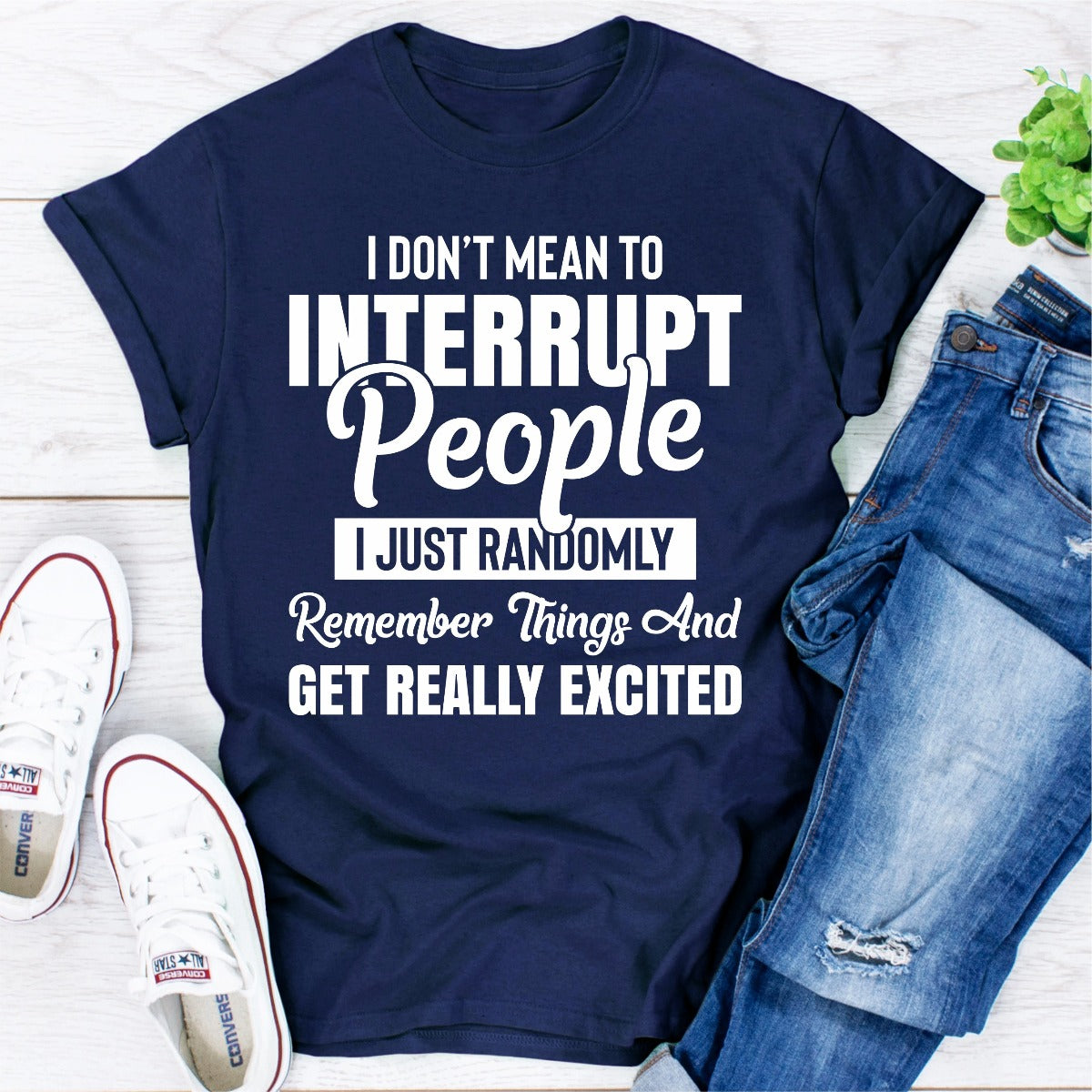 I Don't Mean to Interrupt People I Just Randomly Remember Things and Get Really Excited T-Shirt