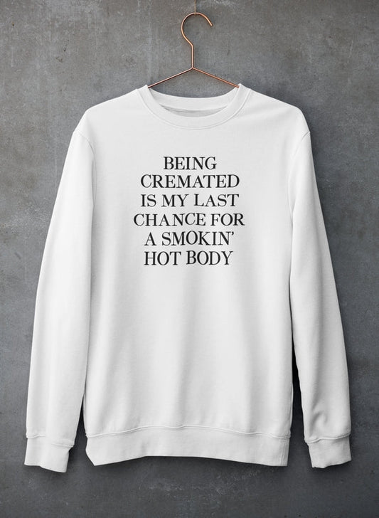Being Cremated Is My Last Chance For A Smokin' Hot Body Sweat Shirt